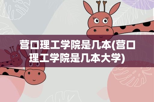 营口理工学院是几本(营口理工学院是几本大学)