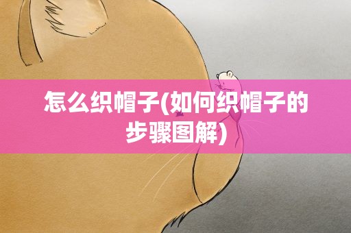 怎么织帽子(如何织帽子的步骤图解)