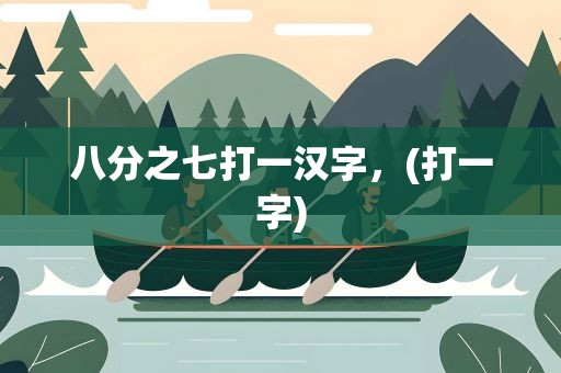 八分之七打一汉字，(打一字)
