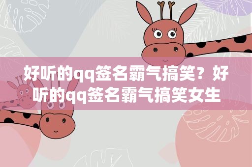 好听的qq签名霸气搞笑？好听的qq签名霸气搞笑女生