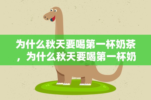 为什么秋天要喝第一杯奶茶，为什么秋天要喝第一杯奶茶呢