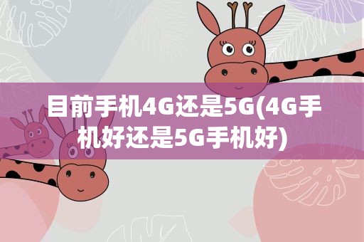 目前手机4G还是5G(4G手机好还是5G手机好)