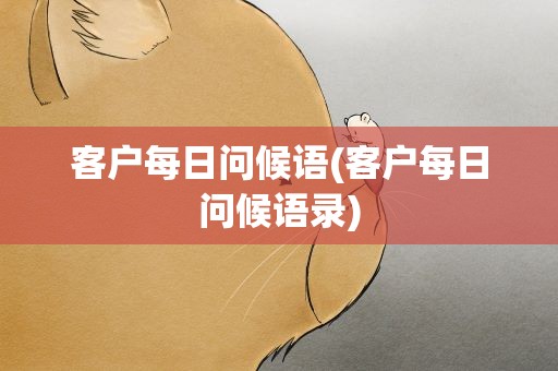 客户每日问候语(客户每日问候语录)