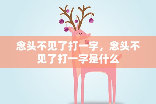 念头不见了打一字，念头不见了打一字是什么