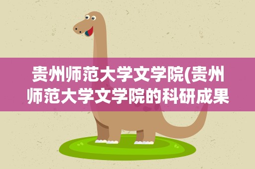 贵州师范大学文学院(贵州师范大学文学院的科研成果)