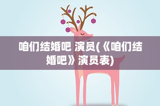 咱们结婚吧 演员(《咱们结婚吧》演员表)