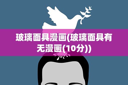 玻璃面具漫画(玻璃面具有无漫画(10分))