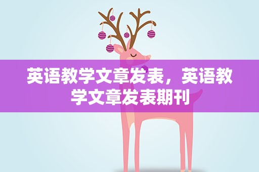 英语教学文章发表，英语教学文章发表期刊