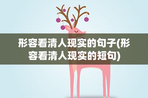 形容看清人现实的句子(形容看清人现实的短句)