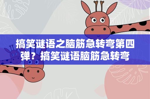 搞笑谜语之脑筋急转弯第四弹？搞笑谜语脑筋急转弯