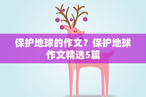 保护地球的作文？保护地球作文精选5篇