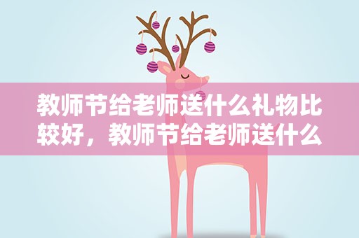 教师节给老师送什么礼物比较好，教师节给老师送什么礼物比较好啊