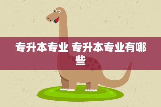 专升本专业 专升本专业有哪些
