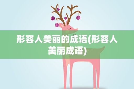 形容人美丽的成语(形容人美丽成语)