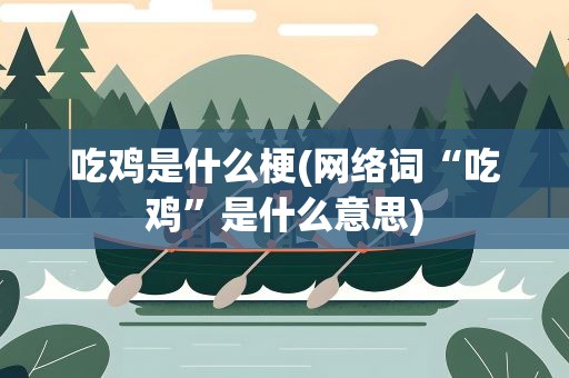 吃鸡是什么梗(网络词“吃鸡”是什么意思)