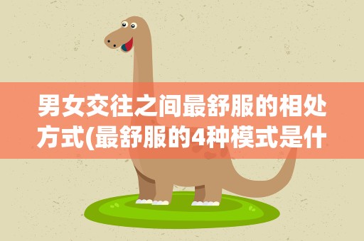 男女交往之间最舒服的相处方式(最舒服的4种模式是什么)