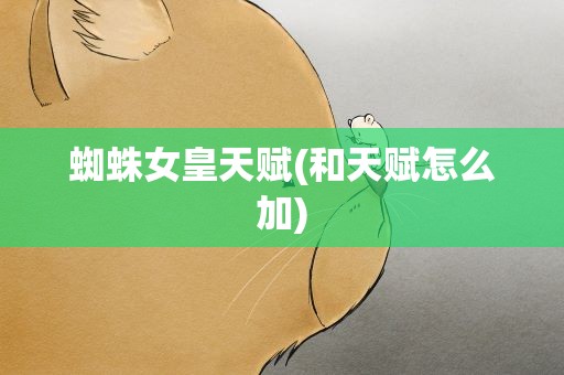 蜘蛛女皇天赋(和天赋怎么加)