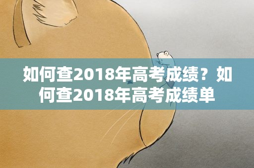 如何查2018年高考成绩？如何查2018年高考成绩单