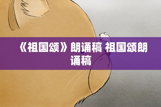 《祖国颂》朗诵稿 祖国颂朗诵稿