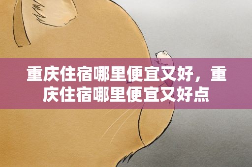 重庆住宿哪里便宜又好，重庆住宿哪里便宜又好点