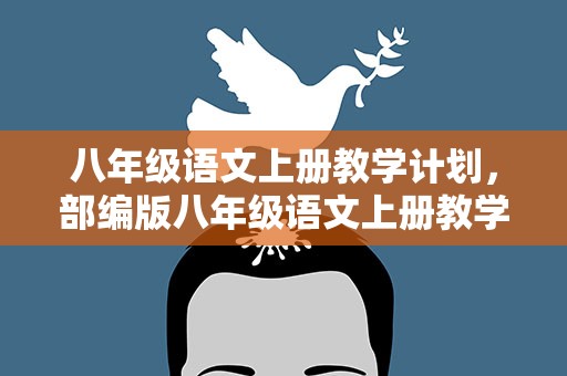 八年级语文上册教学计划，部编版八年级语文上册教学计划