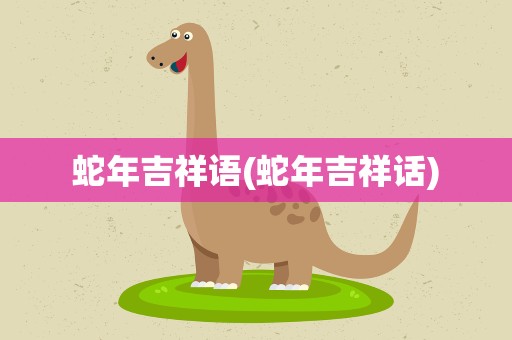 蛇年吉祥语(蛇年吉祥话)