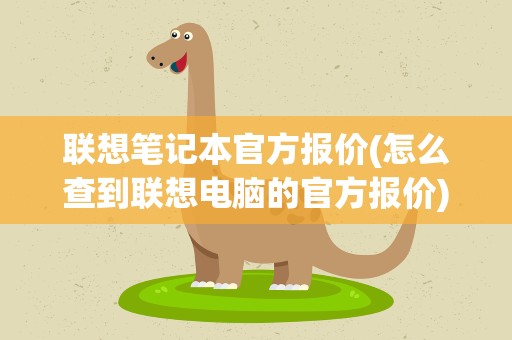 联想笔记本官方报价(怎么查到联想电脑的官方报价)