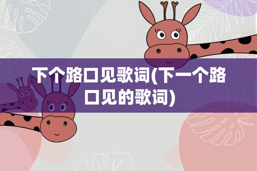下个路口见歌词(下一个路口见的歌词)