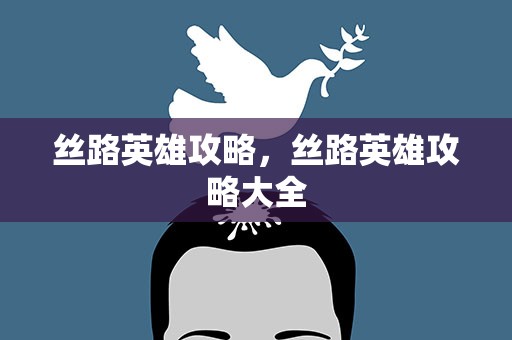 丝路英雄攻略，丝路英雄攻略大全