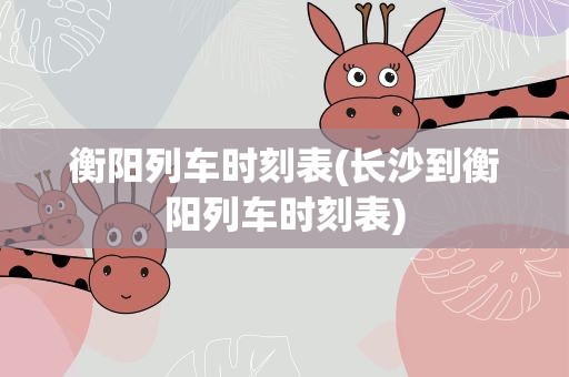 衡阳列车时刻表(长沙到衡阳列车时刻表)