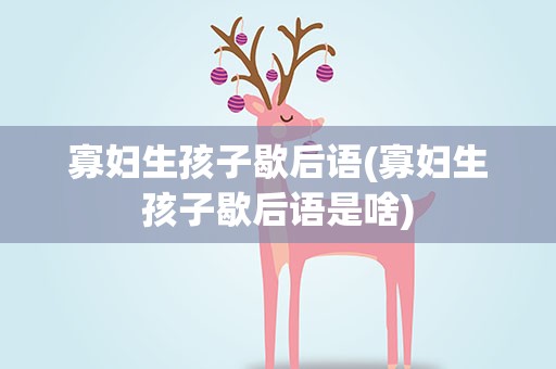 寡妇生孩子歇后语(寡妇生孩子歇后语是啥)