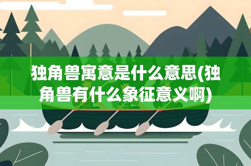 独角兽寓意是什么意思(独角兽有什么象征意义啊)