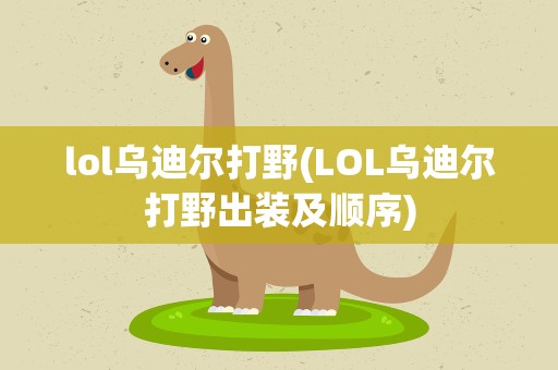 lol乌迪尔打野(LOL乌迪尔打野出装及顺序)