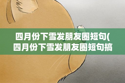 四月份下雪发朋友圈短句(四月份下雪发朋友圈短句搞笑)