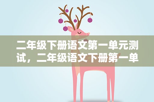 二年级下册语文第一单元测试，二年级语文下册第一单元测试题