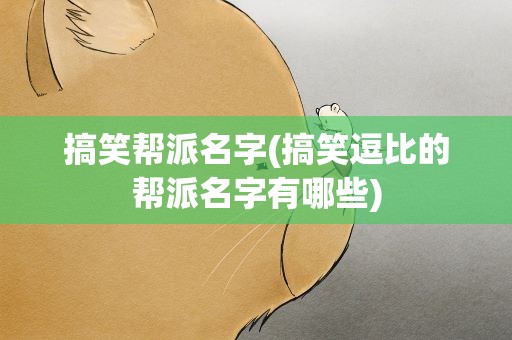 搞笑帮派名字(搞笑逗比的帮派名字有哪些)