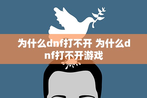 为什么dnf打不开 为什么dnf打不开游戏