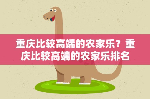 重庆比较高端的农家乐？重庆比较高端的农家乐排名