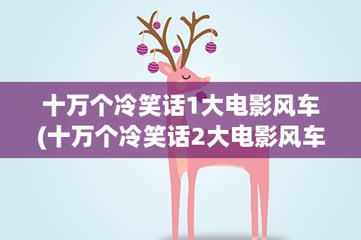 十万个冷笑话1大电影风车(十万个冷笑话2大电影风车)