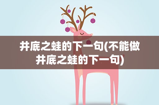 井底之蛙的下一句(不能做井底之蛙的下一句)