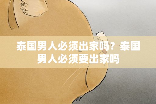 泰国男人必须出家吗？泰国男人必须要出家吗