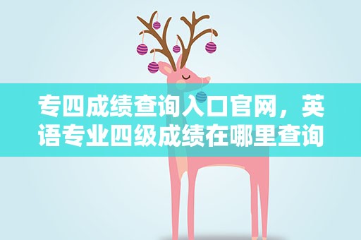 专四成绩查询入口官网，英语专业四级成绩在哪里查询呢