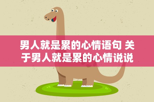 男人就是累的心情语句 关于男人就是累的心情说说