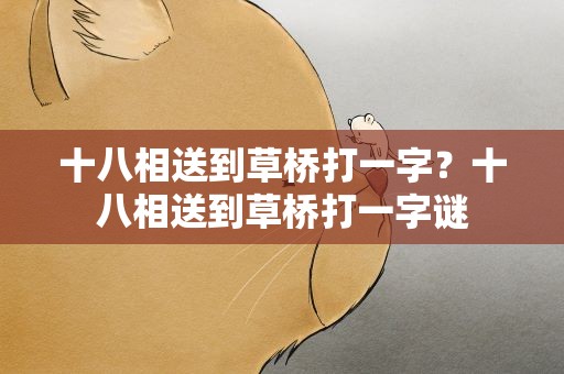 十八相送到草桥打一字？十八相送到草桥打一字谜