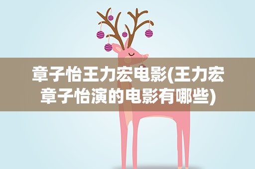 章子怡王力宏电影(王力宏章子怡演的电影有哪些)