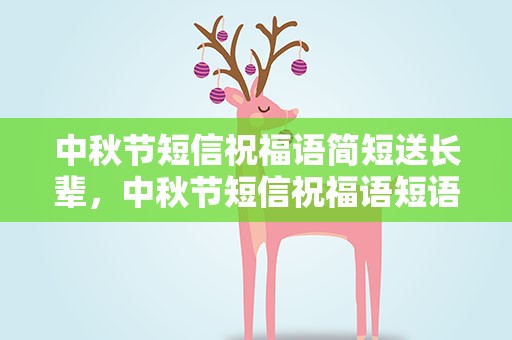 中秋节短信祝福语简短送长辈，中秋节短信祝福语短语送长辈