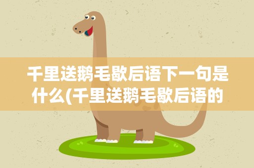 千里送鹅毛歇后语下一句是什么(千里送鹅毛歇后语的后半句是什么)
