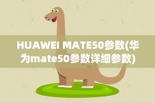 HUAWEI MATE50参数(华为mate50参数详细参数)