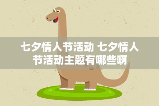 七夕情人节活动 七夕情人节活动主题有哪些啊