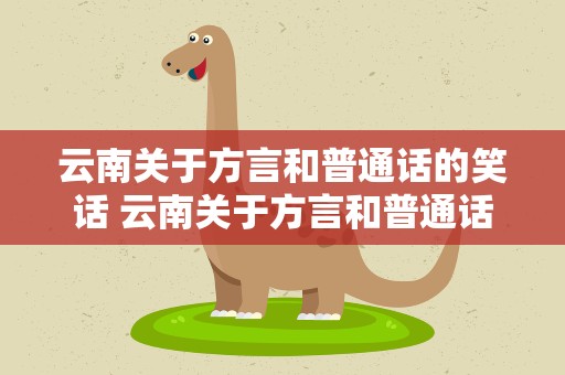 云南关于方言和普通话的笑话 云南关于方言和普通话的笑话有哪些